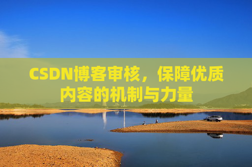 CSDN博客审核,保障优质内容的机制与力量